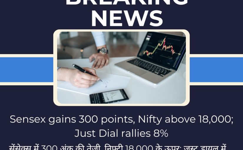 Sensex gains 300 points, Nifty above 18,000; Just Dial rallies 8% UPDATE BY www.hectorcommodity.com (CALL: 8439677004/ 8755878899)
