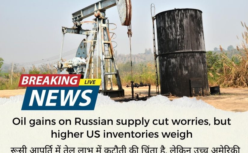 Oil gains on Russian supply cut worries, but higher US inventories weigh UPDATE BY www.octamx.com (CALL: 9634688334)