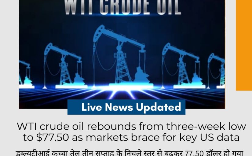 WTI crude oil rebounds from three-week low to $77.50 as markets brace for key US data UPDATE BY www.btslevelcommodity.com [CALL: 9258580698]