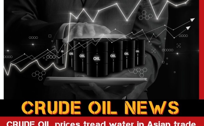 LIVE CRUDEOIL PRICES TREAD WATER IN ASIAN TRADE NEWS UPDATE BY www.trademaharaja.in