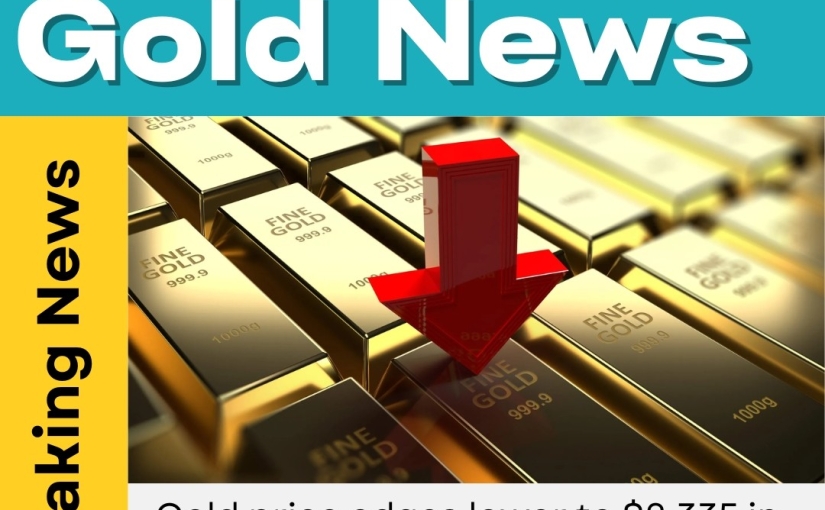 TODAY’S GOLD PRICE EDGES LOWER TO $2,335 IN MONDAY NEWS UPDATE BY www.trademaharaja.in