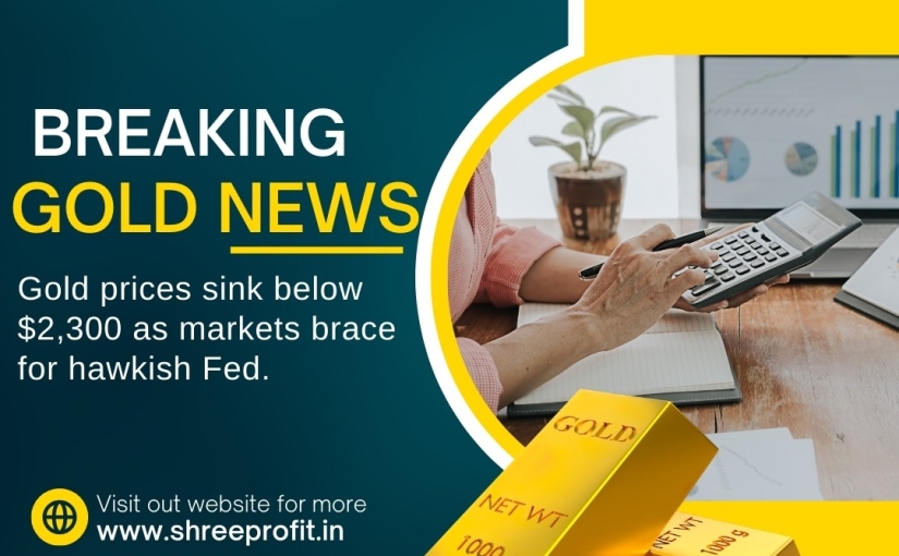 BREAKING GOLD PRICES SINK BELOW $2,300 AS MARKETS NEWS UPDATE BY www.shreeprofit.in